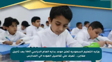 وزارة التعليم السعودية تعلن موعد بداية العام الدراسي 1447 بعد تأجيل مفاجئ.. تعرف على تفاصيل العودة إلى المدارس
